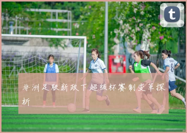 非洲足联新政下超级杯赛制变革探析
