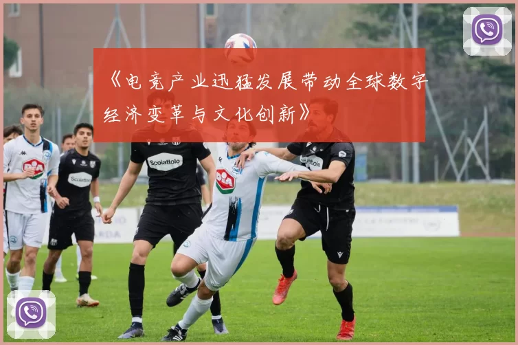 《电竞产业迅猛发展带动全球数字经济变革与文化创新》