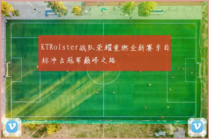 KTRolster战队荣耀重燃全新赛季目标冲击冠军巅峰之路