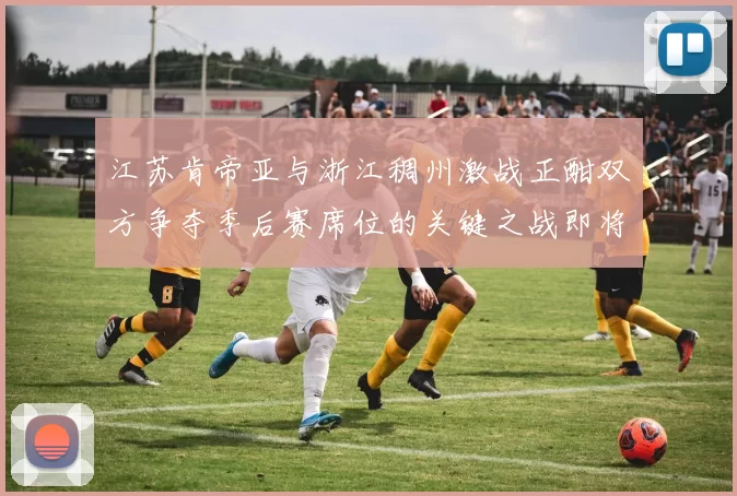 江苏肯帝亚与浙江稠州激战正酣双方争夺季后赛席位的关键之战即将开启