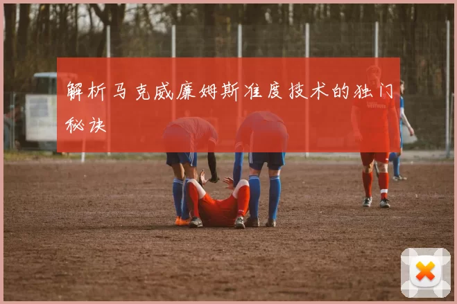 解析马克威廉姆斯准度技术的独门秘诀