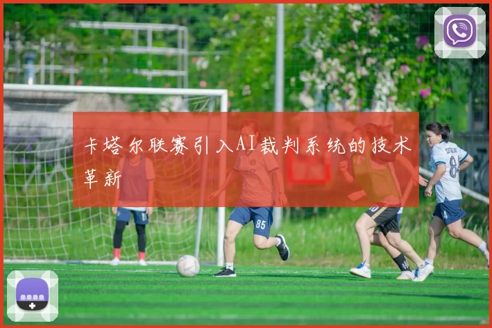 卡塔尔联赛引入AI裁判系统的技术革新
