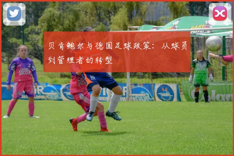 贝肯鲍尔与德国足球政策：从球员到管理者的转型
