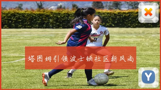 塔图姆引领波士顿社区新风尚