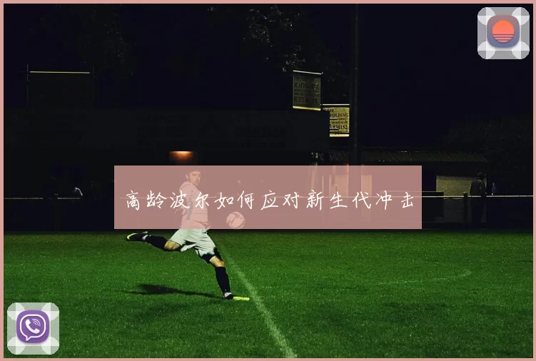 高龄波尔如何应对新生代冲击