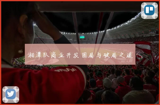 湘潭队商业开发困局与破局之道