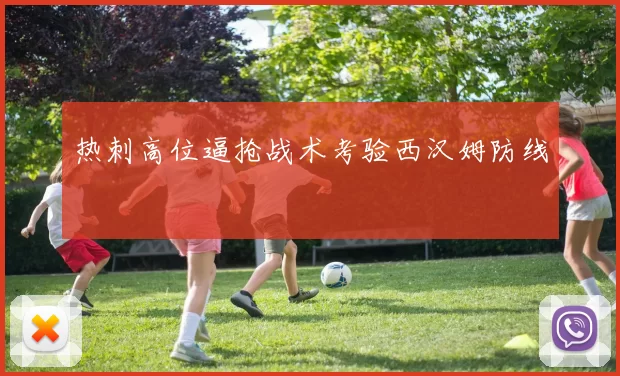 热刺高位逼抢战术考验西汉姆防线