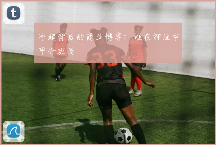 冲超背后的商业博弈：谁在押注中甲升班马
