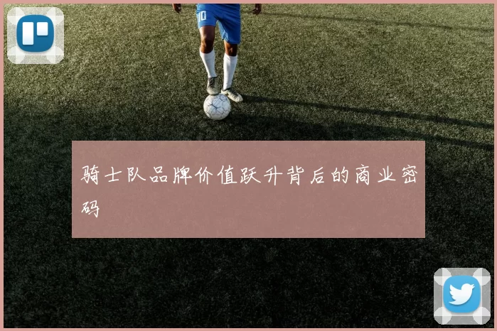 骑士队品牌价值跃升背后的商业密码