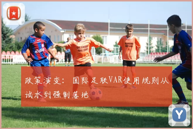政策演变：国际足联VAR使用规则从试水到强制落地