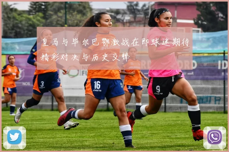 皇马与毕尔巴鄂激战在即球迷期待精彩对决与历史交锋