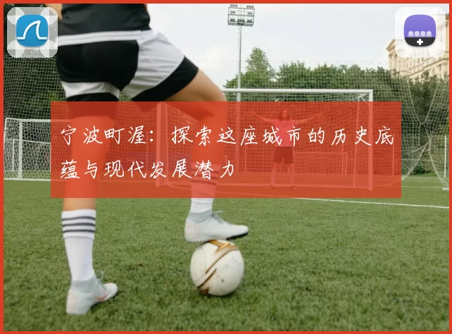 宁波町渥：探索这座城市的历史底蕴与现代发展潜力
